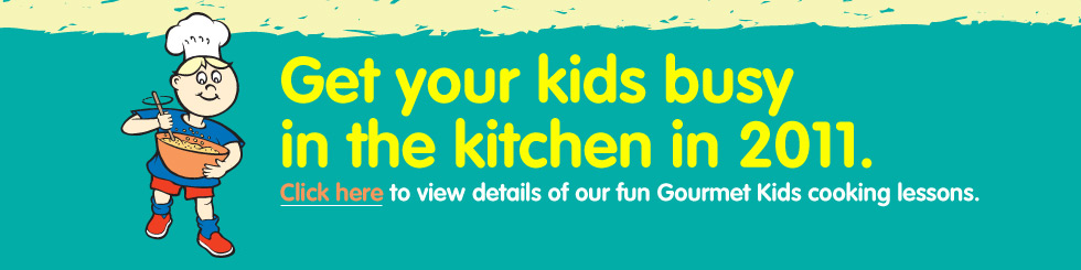 Get Your Kids Busy in 2011. Click Here to view details of our fun Gourmet Kids cooking lessons. Get Your Kids Busy in 2011. Click Here to view details of our fun Gourmet Kids cooking lessons.