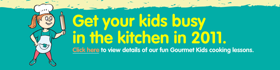 Get Your Kids Busy in 2011. Click Here to view details of our fun Gourmet Kids cooking lessons. Get Your Kids Busy in 2011. Click Here to view details of our fun Gourmet Kids cooking lessons.