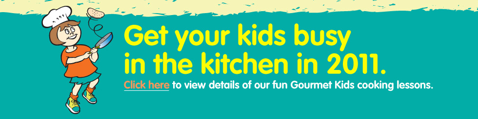 Get Your Kids Busy in 2011. Click Here to view details of our fun Gourmet Kids cooking lessons. Get Your Kids Busy in 2011. Click Here to view details of our fun Gourmet Kids cooking lessons.