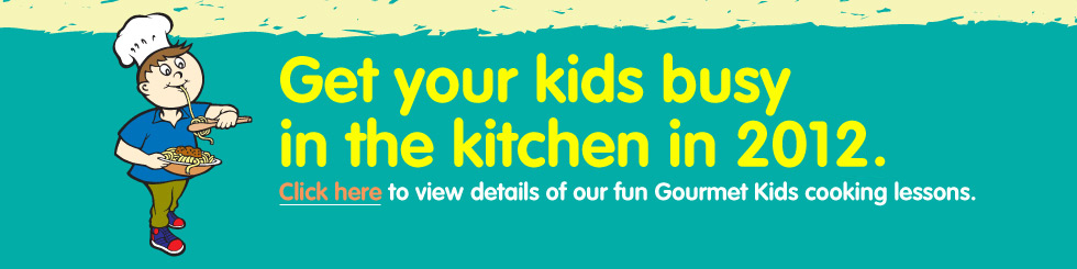 Get Your Kids Busy in 2011. Click Here to view details of our fun Gourmet Kids cooking lessons. Get Your Kids Busy in 2011. Click Here to view details of our fun Gourmet Kids cooking lessons.